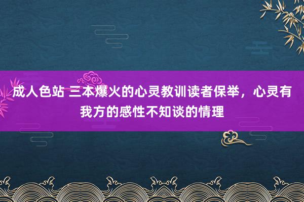 成人色站 三本爆火的心灵教训读者保举，心灵有我方的感性不知谈的情理