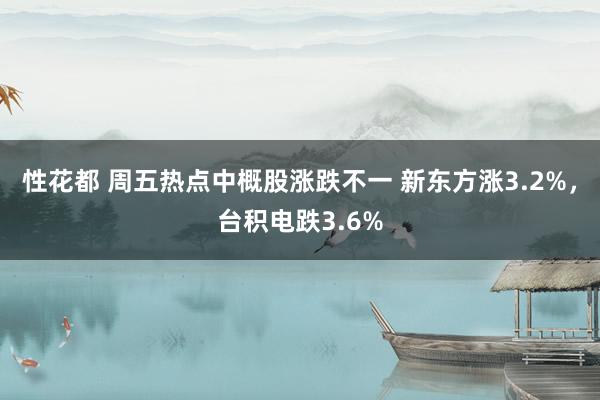 性花都 周五热点中概股涨跌不一 新东方涨3.2%，台积电跌3.6%