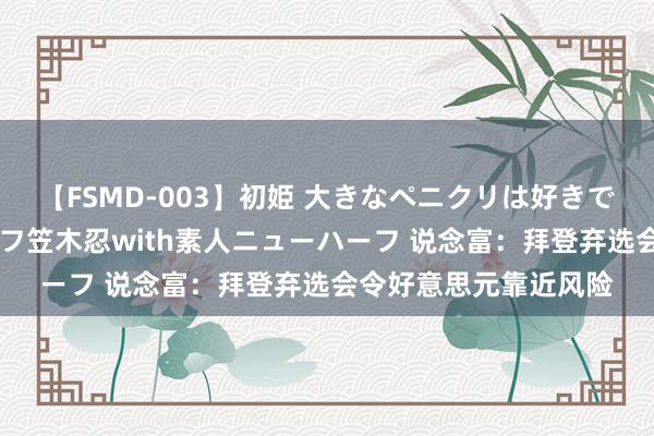 【FSMD-003】初姫 大きなペニクリは好きですか！？ ニューハーフ笠木忍with素人ニューハーフ 说念富：拜登弃选会令好意思元靠近风险