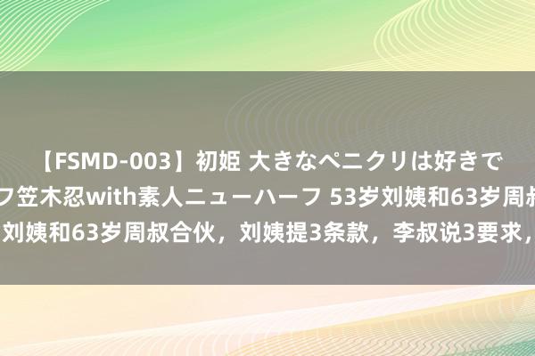 【FSMD-003】初姫 大きなペニクリは好きですか！？ ニューハーフ笠木忍with素人ニューハーフ 53岁刘姨和63岁周叔合伙，刘姨提3条款，李叔说3要求，都不亏本