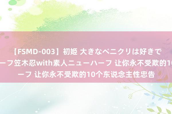 【FSMD-003】初姫 大きなペニクリは好きですか！？ ニューハーフ笠木忍with素人ニューハーフ 让你永不受欺的10个东说念主性忠告