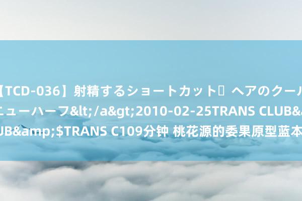 【TCD-036】射精するショートカット・ヘアのクールビューティ・ニューハーフ</a>2010-02-25TRANS CLUB&$TRANS C109分钟 桃花源的委果原型蓝本是朔方的一种堡垒