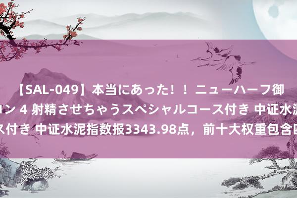 【SAL-049】本当にあった！！ニューハーフ御用達 性感エステサロン 4 射精させちゃうスペシャルコース付き 中证水泥指数报3343.98点，前十大权重包含四川双马等