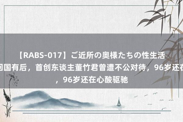 【RABS-017】ご近所の奥様たちの性生活 锦江饭店回国有后，首创东谈主董竹君曾遭不公对待，96岁还在心酸驱驰