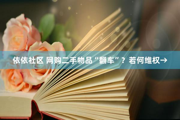 依依社区 网购二手物品“翻车”？若何维权→