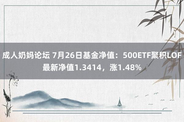 成人奶妈论坛 7月26日基金净值：500ETF聚积LOF最新净值1.3414，涨1.48%