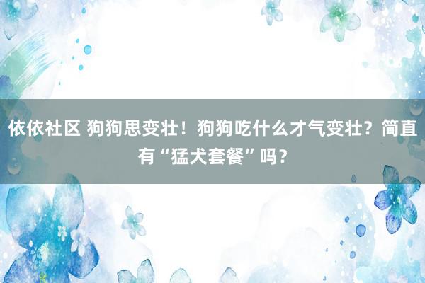 依依社区 狗狗思变壮！狗狗吃什么才气变壮？简直有“猛犬套餐”吗？