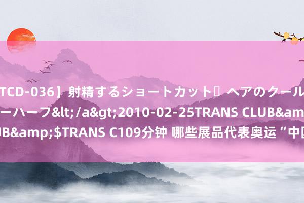 【TCD-036】射精するショートカット・ヘアのクールビューティ・ニューハーフ</a>2010-02-25TRANS CLUB&$TRANS C109分钟 哪些展品代表奥运“中国风”亮相巴黎？