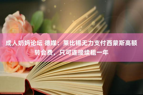 成人奶妈论坛 德媒：莱比锡无力支付西蒙斯高额转会费，只可连接续租一年