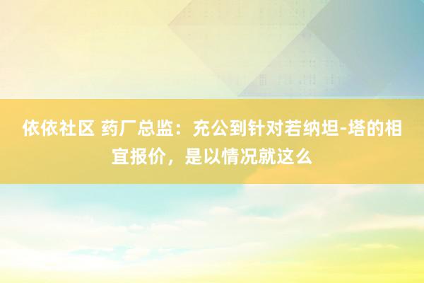 依依社区 药厂总监：充公到针对若纳坦-塔的相宜报价，是以情况就这么