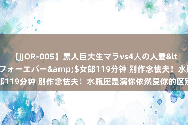 【JJOR-005】黒人巨大生マラvs4人の人妻</a>2008-08-02フォーエバー&$女郎119分钟 别作念怯夫！水瓶座是演你依然爱你的区别弘扬