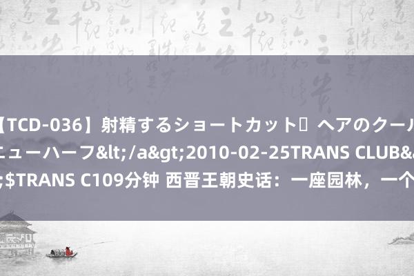 【TCD-036】射精するショートカット・ヘアのクールビューティ・ニューハーフ</a>2010-02-25TRANS CLUB&$TRANS C109分钟 西晋王朝史话：一座园林，一个好意思须眉，一段历史佳话