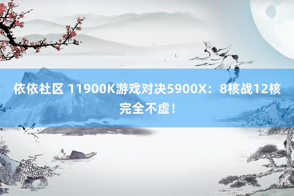 依依社区 11900K游戏对决5900X：8核战12核完全不虚！