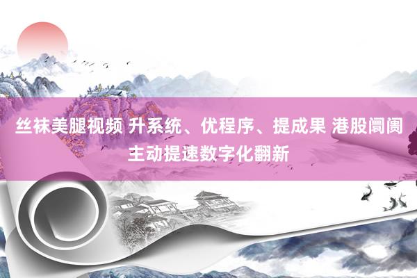 丝袜美腿视频 升系统、优程序、提成果 港股阛阓主动提速数字化翻新