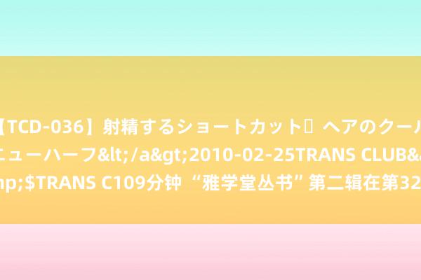 【TCD-036】射精するショートカット・ヘアのクールビューティ・ニューハーフ</a>2010-02-25TRANS CLUB&$TRANS C109分钟 “雅学堂丛书”第二辑在第32届寰宇史籍展览会上发布