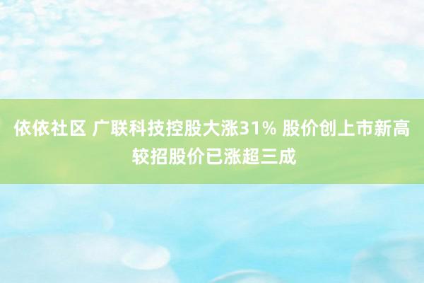 依依社区 广联科技控股大涨31% 股价创上市新高 较招股价已涨超三成