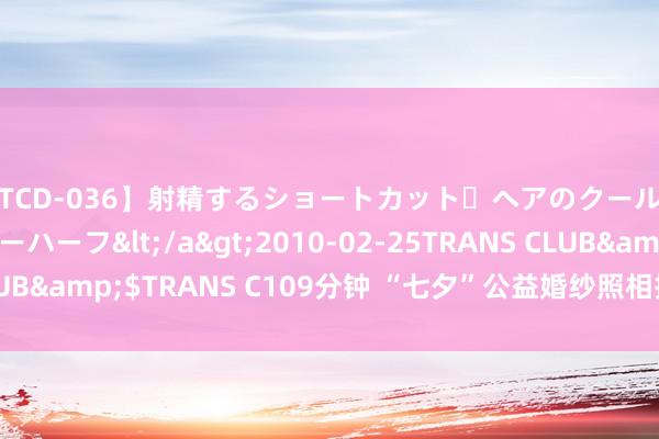 【TCD-036】射精するショートカット・ヘアのクールビューティ・ニューハーフ</a>2010-02-25TRANS CLUB&$TRANS C109分钟 “七夕”公益婚纱照相扮靓新事业群体