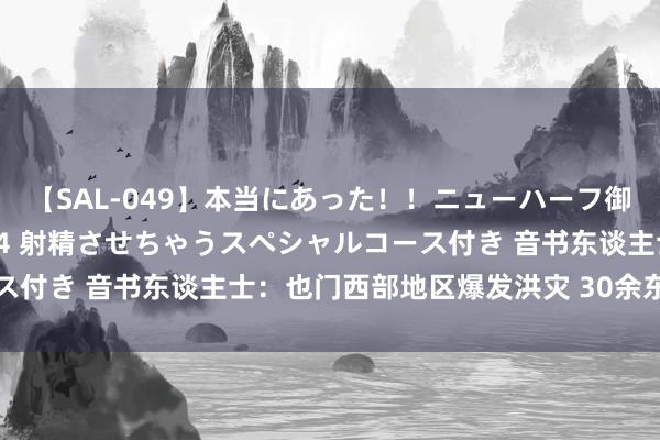 【SAL-049】本当にあった！！ニューハーフ御用達 性感エステサロン 4 射精させちゃうスペシャルコース付き 音书东谈主士：也门西部地区爆发洪灾 30余东谈主丧生