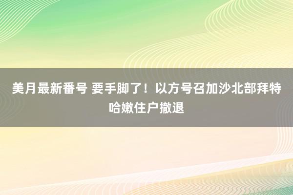 美月最新番号 要手脚了！以方号召加沙北部拜特哈嫩住户撤退