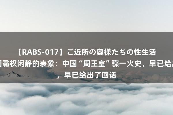 【RABS-017】ご近所の奥様たちの性生活 好意思国霸权闲静的表象：中国“周王室”骤一火史，早已给出了回话