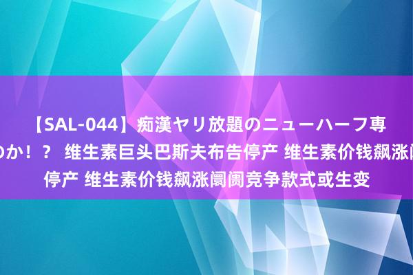 【SAL-044】痴漢ヤリ放題のニューハーフ専用車は本当にあるのか！？ 维生素巨头巴斯夫布告停产 维生素价钱飙涨阛阓竞争款式或生变