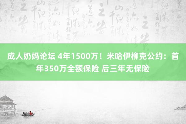 成人奶妈论坛 4年1500万！米哈伊柳克公约：首年350万全额保险 后三年无保险