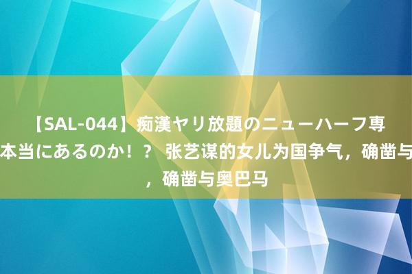 【SAL-044】痴漢ヤリ放題のニューハーフ専用車は本当にあるのか！？ 张艺谋的女儿为国争气，确凿与奥巴马