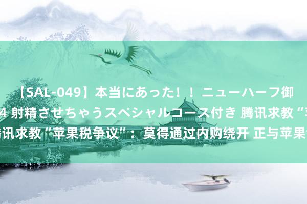 【SAL-049】本当にあった！！ニューハーフ御用達 性感エステサロン 4 射精させちゃうスペシャルコース付き 腾讯求教“苹果税争议”：莫得通过内购绕开 正与苹果协商 但愿已毕三赢