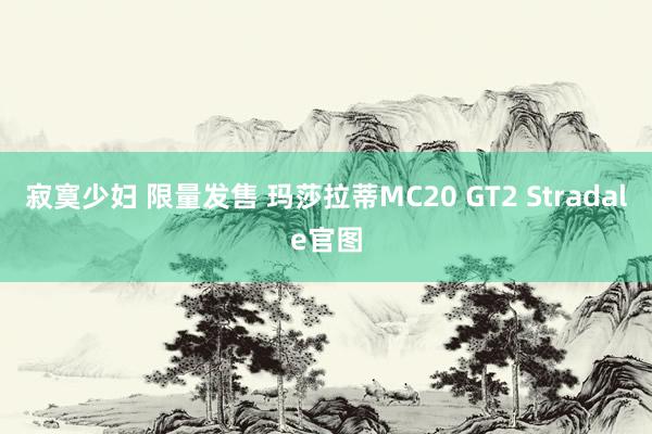 寂寞少妇 限量发售 玛莎拉蒂MC20 GT2 Stradale官图