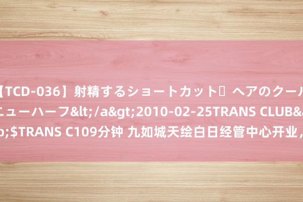 【TCD-036】射精するショートカット・ヘアのクールビューティ・ニューハーフ</a>2010-02-25TRANS CLUB&$TRANS C109分钟 九如城天绘白日经管中心开业，新区养老就业体系再完善