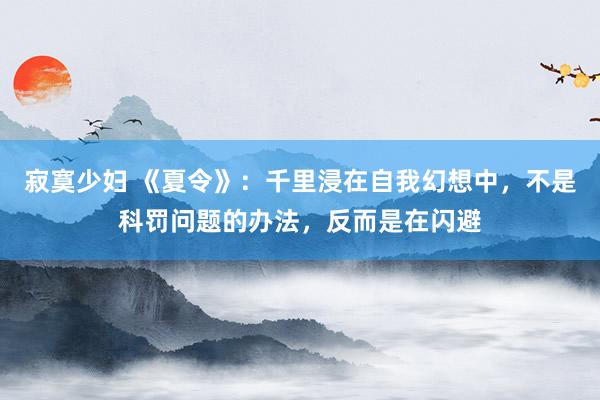 寂寞少妇 《夏令》：千里浸在自我幻想中，不是科罚问题的办法，反而是在闪避