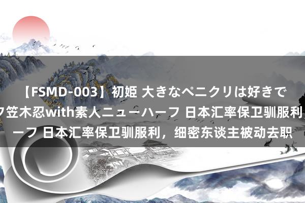 【FSMD-003】初姫 大きなペニクリは好きですか！？ ニューハーフ笠木忍with素人ニューハーフ 日本汇率保卫驯服利，细密东谈主被动去职