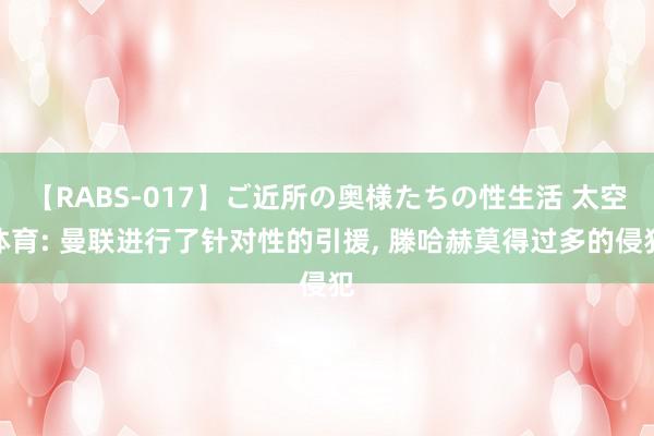 【RABS-017】ご近所の奥様たちの性生活 太空体育: 曼联进行了针对性的引援, 滕哈赫莫得过多的侵犯