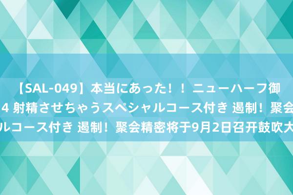 【SAL-049】本当にあった！！ニューハーフ御用達 性感エステサロン 4 射精させちゃうスペシャルコース付き 遏制！聚会精密将于9月2日召开鼓吹大会