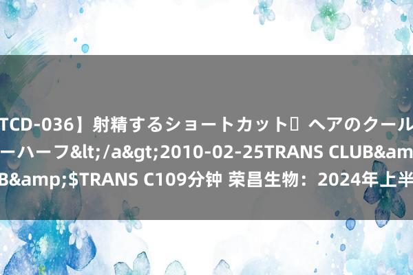 【TCD-036】射精するショートカット・ヘアのクールビューティ・ニューハーフ</a>2010-02-25TRANS CLUB&$TRANS C109分钟 荣昌生物：2024年上半年逝世7.80亿元