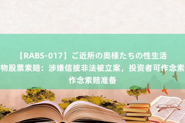 【RABS-017】ご近所の奥様たちの性生活 绝味食物股票索赔：涉嫌信披非法被立案，投资者可作念索赔准备