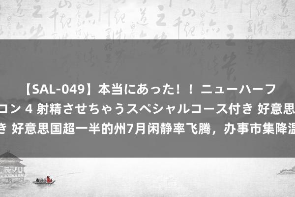 【SAL-049】本当にあった！！ニューハーフ御用達 性感エステサロン 4 射精させちゃうスペシャルコース付き 好意思国超一半的州7月闲静率飞腾，办事市集降温不可只怪飓风来袭