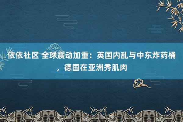 依依社区 全球震动加重：英国内乱与中东炸药桶，德国在亚洲秀肌肉