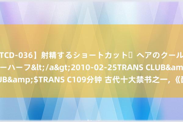 【TCD-036】射精するショートカット・ヘアのクールビューティ・ニューハーフ</a>2010-02-25TRANS CLUB&$TRANS C109分钟 古代十大禁书之一, 《醋葫芦》第10章