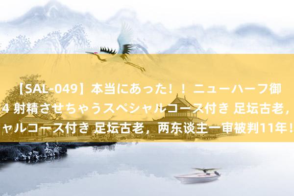 【SAL-049】本当にあった！！ニューハーフ御用達 性感エステサロン 4 射精させちゃうスペシャルコース付き 足坛古老，两东谈主一审被判11年！