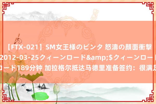 【FTX-021】SM女王様のビンタ 怒濤の顔面衝撃3時間</a>2012-03-25クィーンロード&$クィーンロード189分钟 加拉格尔抵达马德里准备签约：很满足，渴慕来日在球场见到球迷