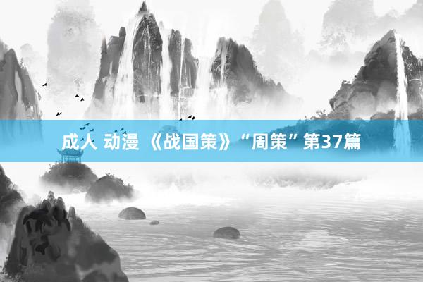 成人 动漫 《战国策》“周策”第37篇