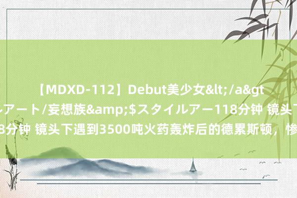 【MDXD-112】Debut美少女</a>2005-02-15スタイルアート/妄想族&$スタイルアー118分钟 镜头下遇到3500吨火药轰炸后的德累斯顿，惨烈堪比东京大轰炸