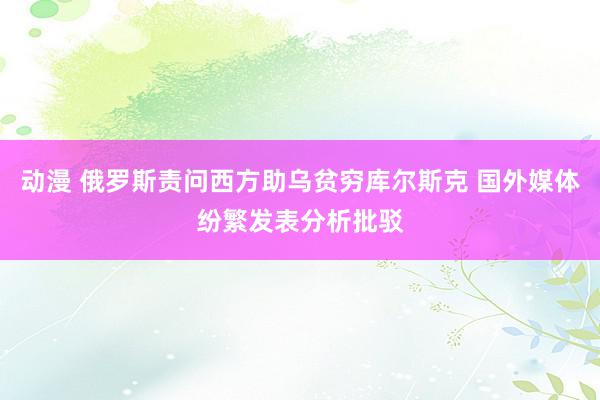 动漫 俄罗斯责问西方助乌贫穷库尔斯克 国外媒体纷繁发表分析批驳