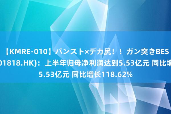 【KMRE-010】パンスト×デカ尻！！ガン突きBEST 招金矿业(01818.HK)：上半年归母净利润达到5.53亿元 同比增长118.62%