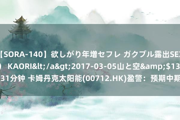 【SORA-140】欲しがり年増セフレ ガクブル露出SEX かおりサン（41歳） KAORI</a>2017-03-05山と空&$131分钟 卡姆丹克太阳能(00712.HK)盈警：预期中期耗费2000万元至3000万元