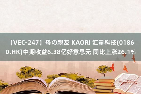 【VEC-247】母の親友 KAORI 汇量科技(01860.HK)中期收益6.38亿好意思元 同比上涨26.1%