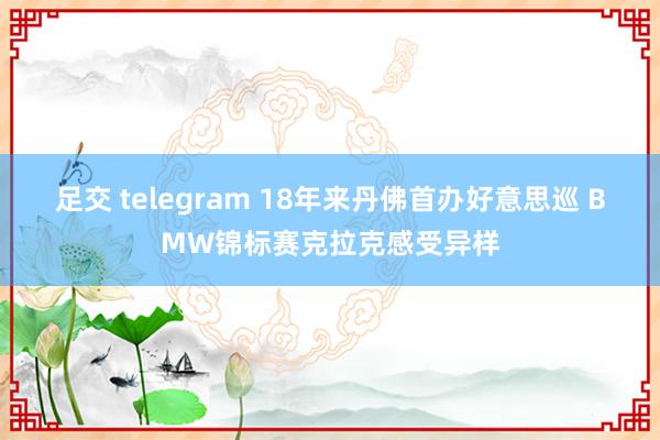 足交 telegram 18年来丹佛首办好意思巡 BMW锦标赛克拉克感受异样