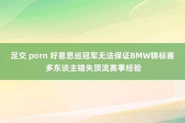 足交 porn 好意思巡冠军无法保证BMW锦标赛 多东谈主错失顶流赛事经验