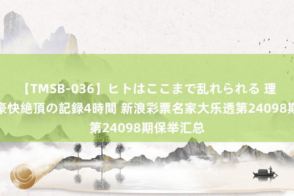 【TMSB-036】ヒトはここまで乱れられる 理性崩壊と豪快絶頂の記録4時間 新浪彩票名家大乐透第24098期保举汇总